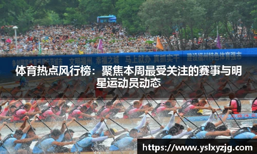 体育热点风行榜：聚焦本周最受关注的赛事与明星运动员动态