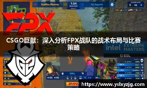 CSGO巨献：深入分析FPX战队的战术布局与比赛策略